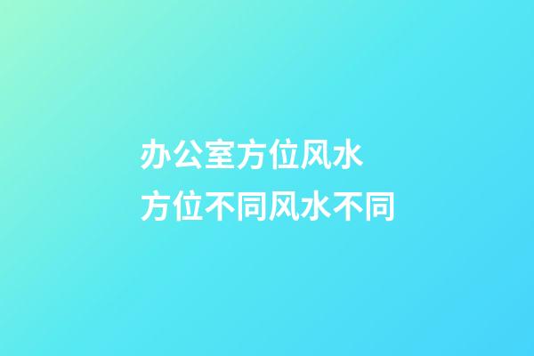 办公室方位风水  方位不同风水不同